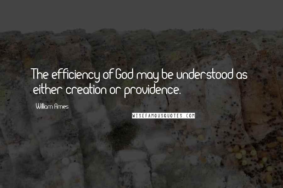 William Ames Quotes: The efficiency of God may be understood as either creation or providence.