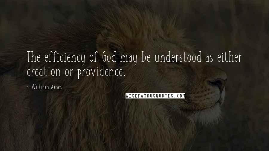 William Ames Quotes: The efficiency of God may be understood as either creation or providence.