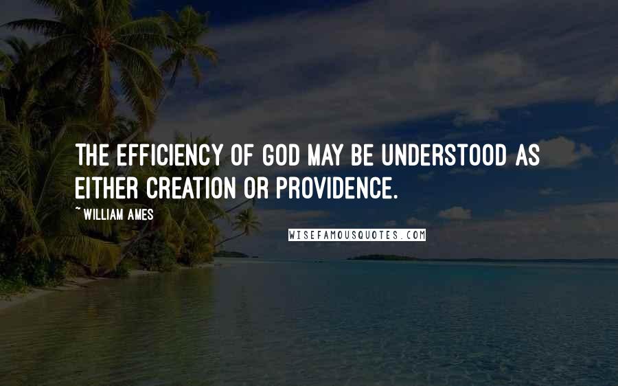 William Ames Quotes: The efficiency of God may be understood as either creation or providence.
