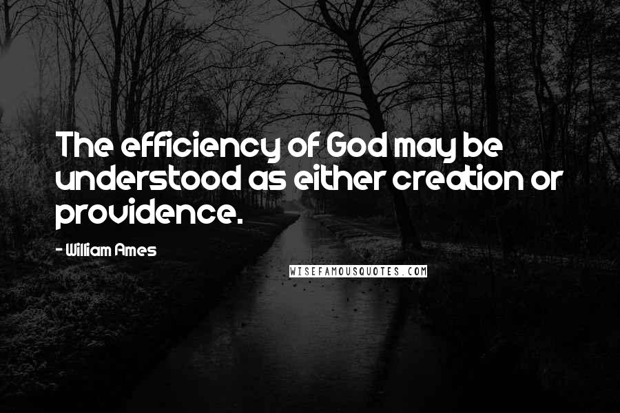 William Ames Quotes: The efficiency of God may be understood as either creation or providence.