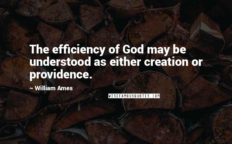 William Ames Quotes: The efficiency of God may be understood as either creation or providence.