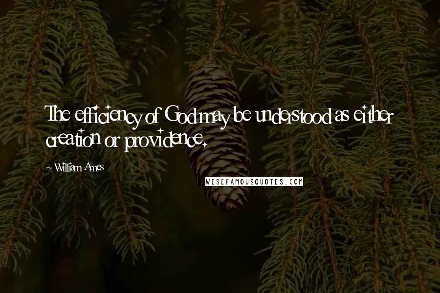 William Ames Quotes: The efficiency of God may be understood as either creation or providence.
