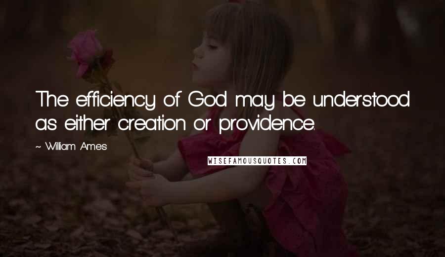 William Ames Quotes: The efficiency of God may be understood as either creation or providence.