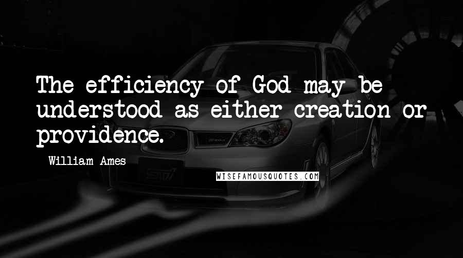 William Ames Quotes: The efficiency of God may be understood as either creation or providence.