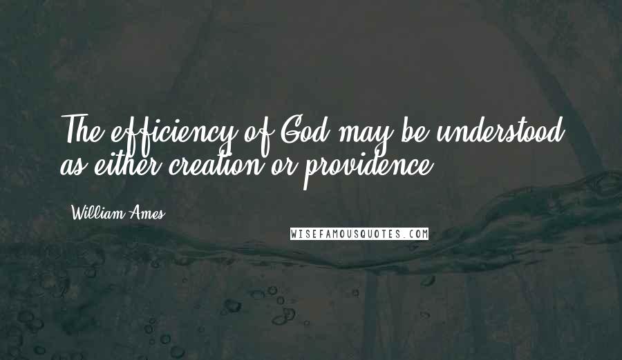 William Ames Quotes: The efficiency of God may be understood as either creation or providence.