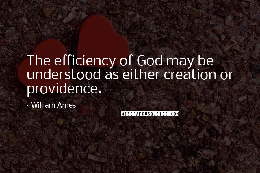 William Ames Quotes: The efficiency of God may be understood as either creation or providence.