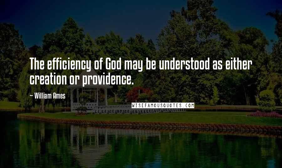 William Ames Quotes: The efficiency of God may be understood as either creation or providence.