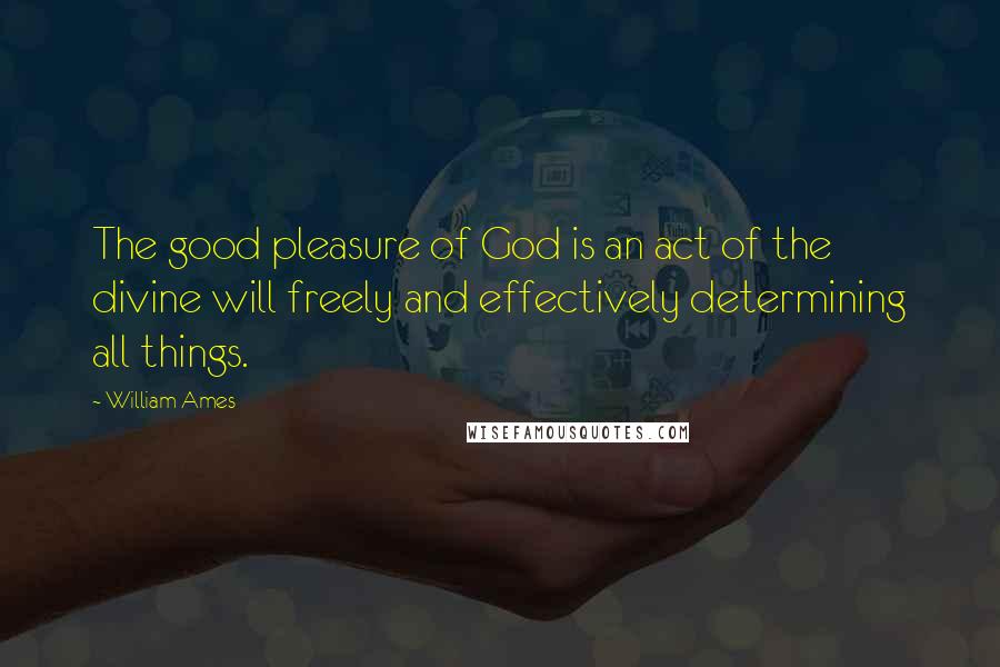 William Ames Quotes: The good pleasure of God is an act of the divine will freely and effectively determining all things.