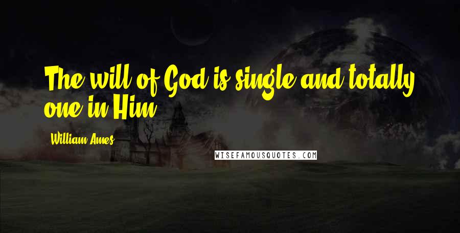 William Ames Quotes: The will of God is single and totally one in Him.