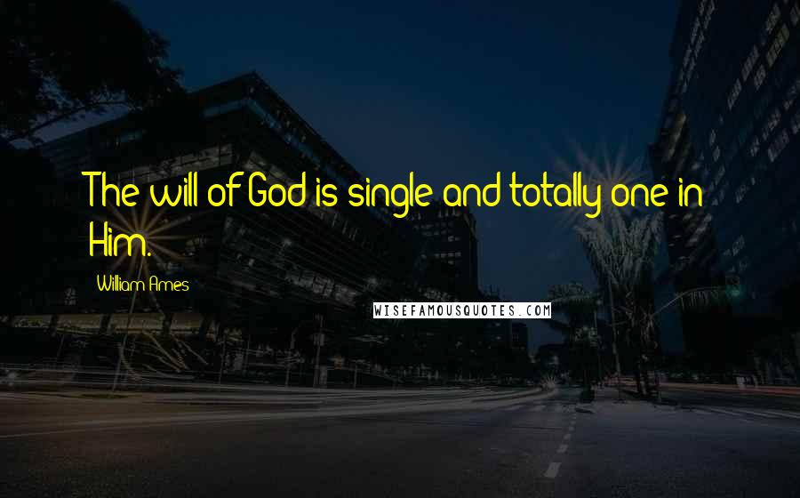 William Ames Quotes: The will of God is single and totally one in Him.