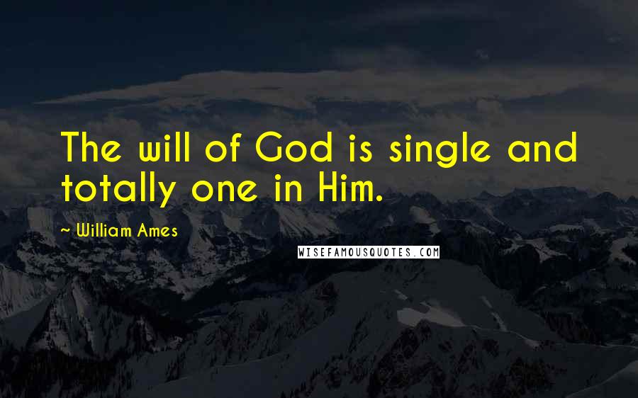 William Ames Quotes: The will of God is single and totally one in Him.