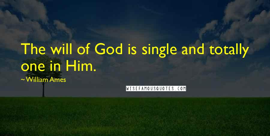 William Ames Quotes: The will of God is single and totally one in Him.