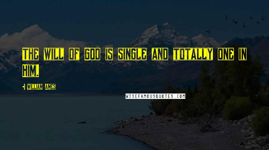 William Ames Quotes: The will of God is single and totally one in Him.