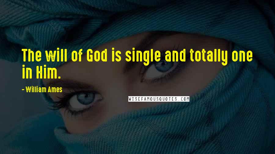 William Ames Quotes: The will of God is single and totally one in Him.