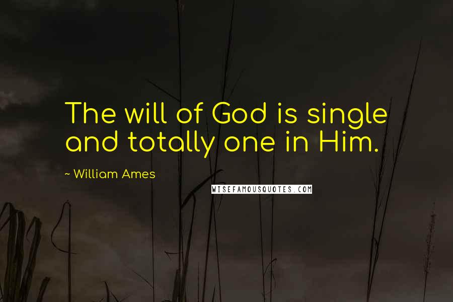 William Ames Quotes: The will of God is single and totally one in Him.