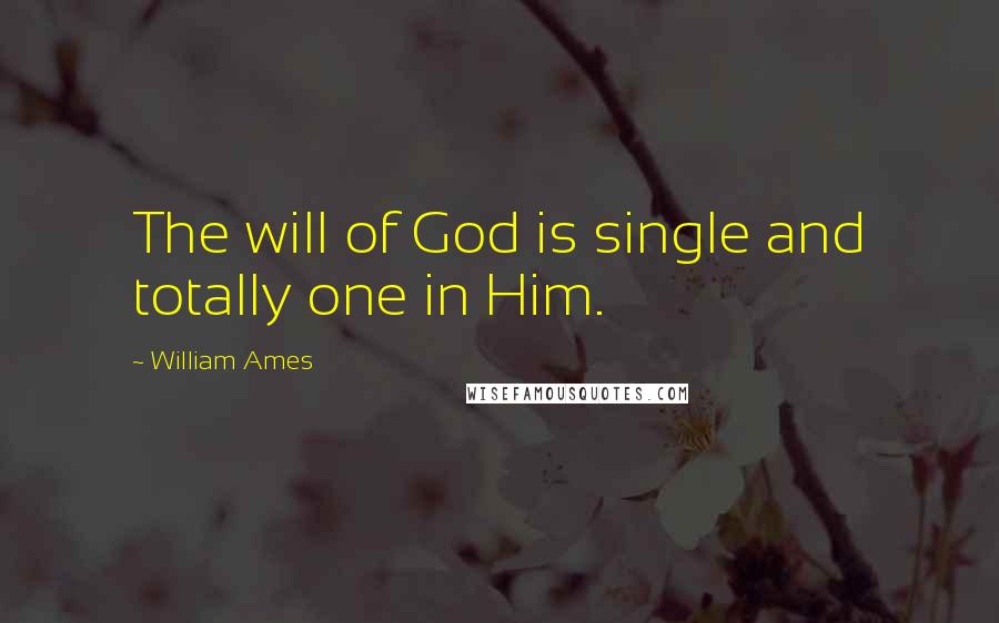 William Ames Quotes: The will of God is single and totally one in Him.