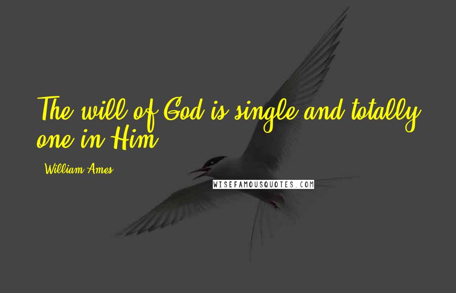 William Ames Quotes: The will of God is single and totally one in Him.