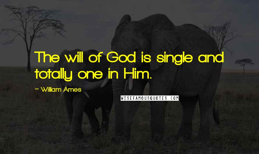 William Ames Quotes: The will of God is single and totally one in Him.