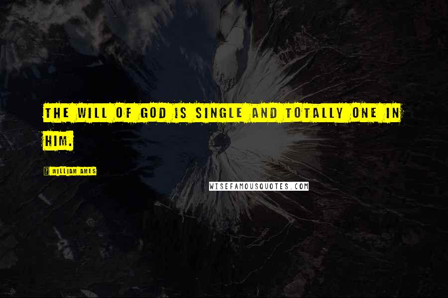 William Ames Quotes: The will of God is single and totally one in Him.