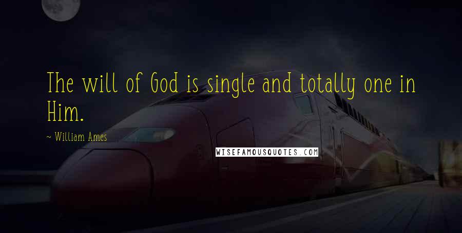 William Ames Quotes: The will of God is single and totally one in Him.