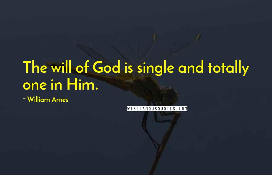 William Ames Quotes: The will of God is single and totally one in Him.