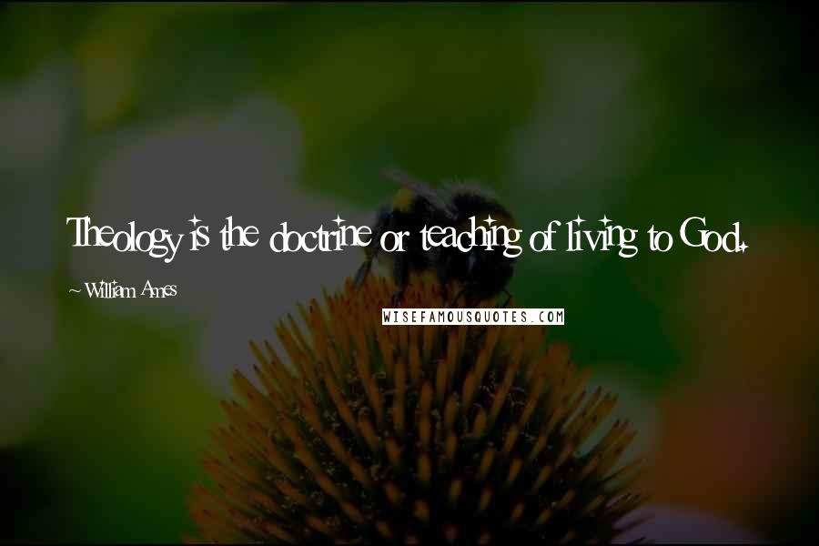 William Ames Quotes: Theology is the doctrine or teaching of living to God.