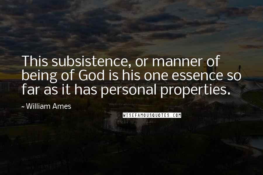 William Ames Quotes: This subsistence, or manner of being of God is his one essence so far as it has personal properties.