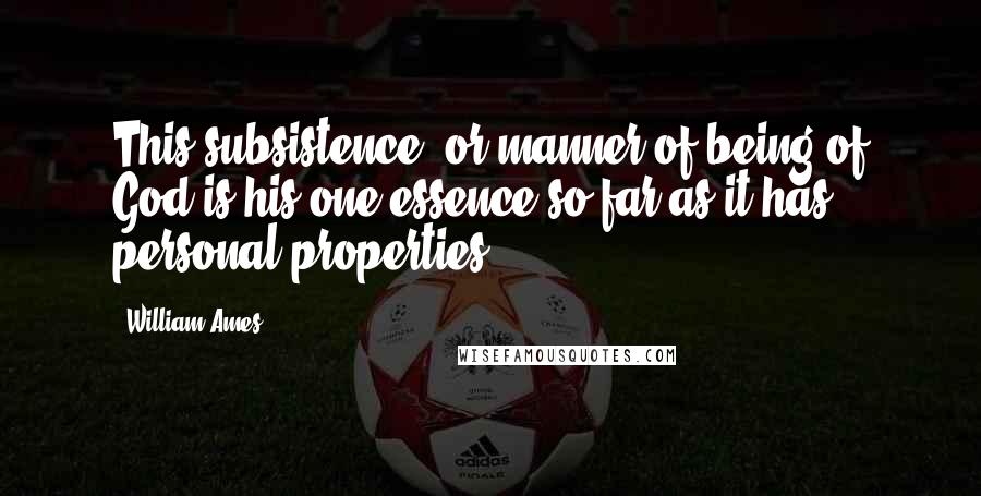 William Ames Quotes: This subsistence, or manner of being of God is his one essence so far as it has personal properties.