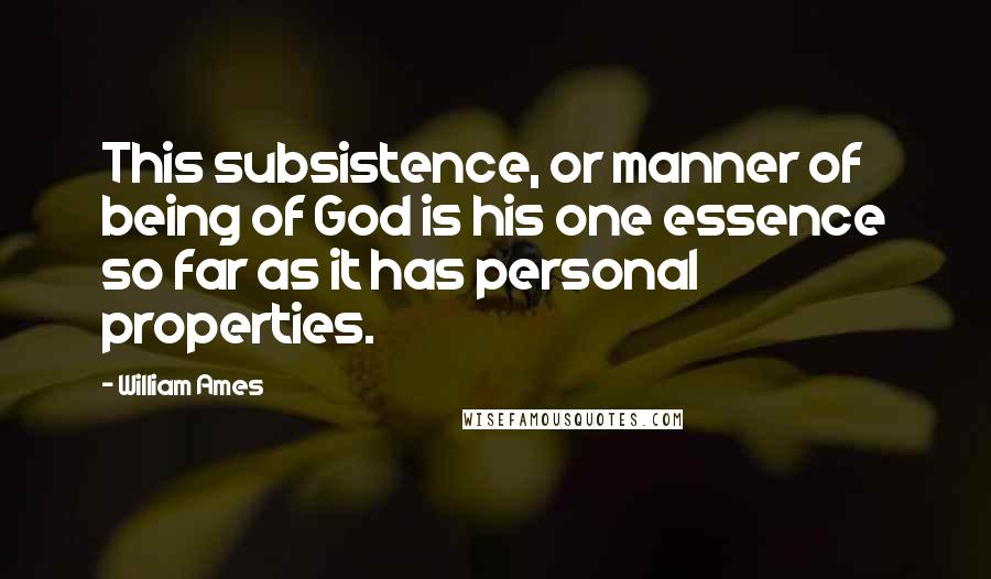 William Ames Quotes: This subsistence, or manner of being of God is his one essence so far as it has personal properties.