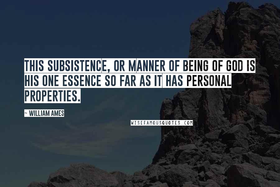 William Ames Quotes: This subsistence, or manner of being of God is his one essence so far as it has personal properties.