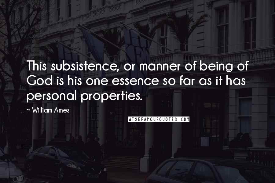 William Ames Quotes: This subsistence, or manner of being of God is his one essence so far as it has personal properties.