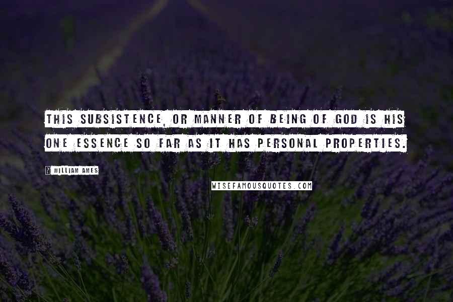 William Ames Quotes: This subsistence, or manner of being of God is his one essence so far as it has personal properties.