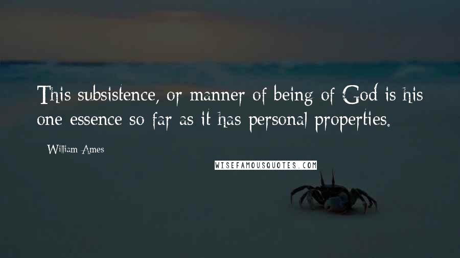 William Ames Quotes: This subsistence, or manner of being of God is his one essence so far as it has personal properties.