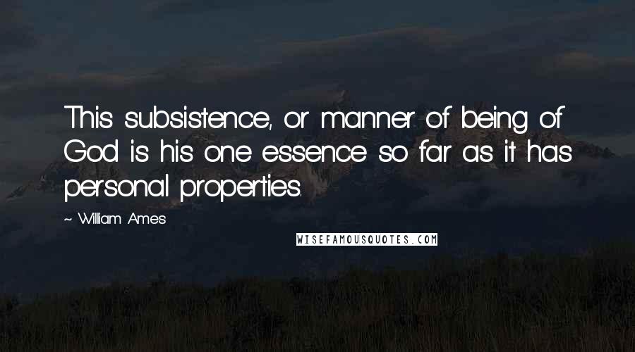 William Ames Quotes: This subsistence, or manner of being of God is his one essence so far as it has personal properties.