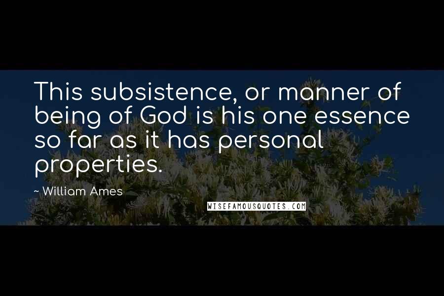 William Ames Quotes: This subsistence, or manner of being of God is his one essence so far as it has personal properties.