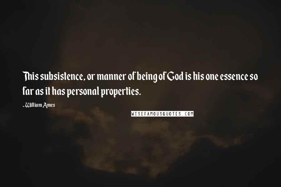 William Ames Quotes: This subsistence, or manner of being of God is his one essence so far as it has personal properties.