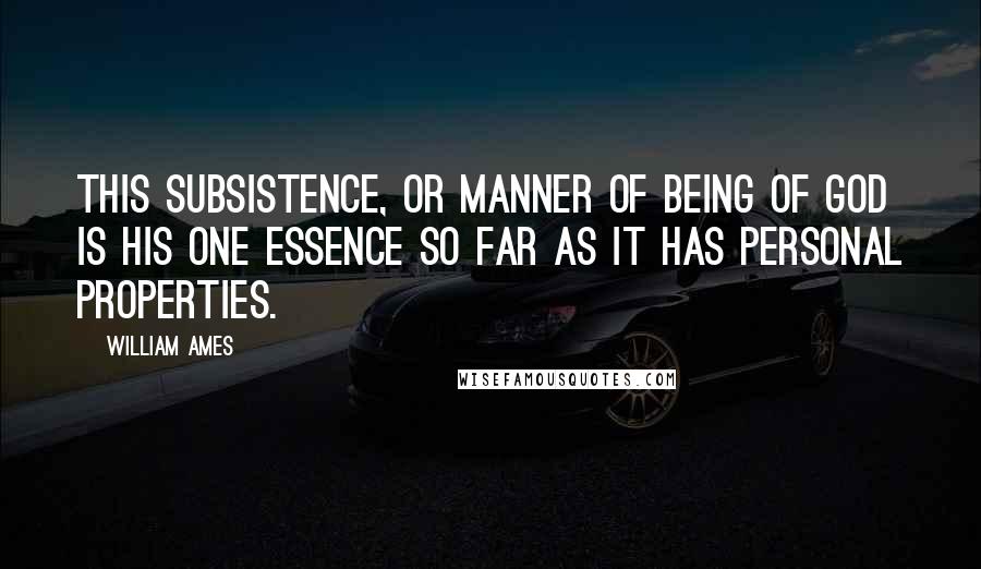 William Ames Quotes: This subsistence, or manner of being of God is his one essence so far as it has personal properties.