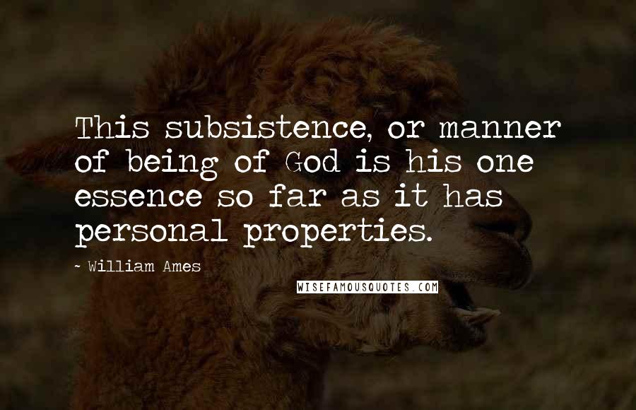 William Ames Quotes: This subsistence, or manner of being of God is his one essence so far as it has personal properties.