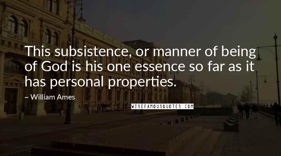 William Ames Quotes: This subsistence, or manner of being of God is his one essence so far as it has personal properties.