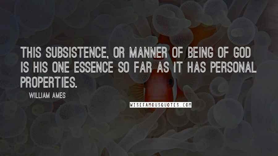 William Ames Quotes: This subsistence, or manner of being of God is his one essence so far as it has personal properties.