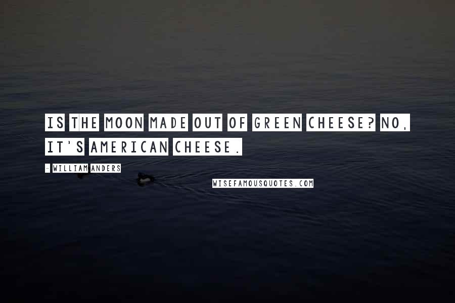 William Anders Quotes: Is the Moon made out of green cheese? No, it's American cheese.