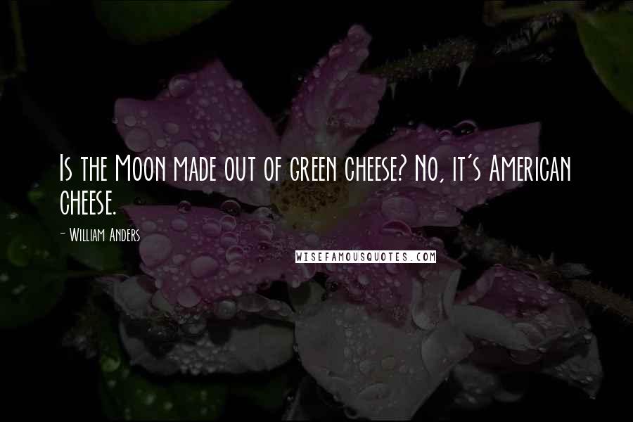 William Anders Quotes: Is the Moon made out of green cheese? No, it's American cheese.