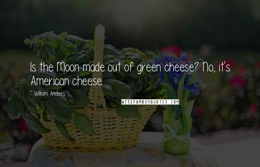 William Anders Quotes: Is the Moon made out of green cheese? No, it's American cheese.