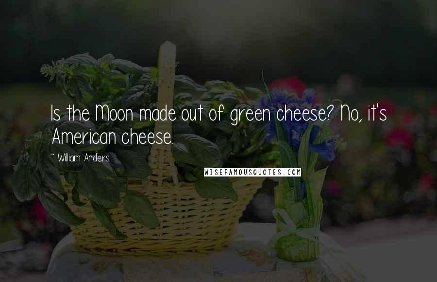 William Anders Quotes: Is the Moon made out of green cheese? No, it's American cheese.