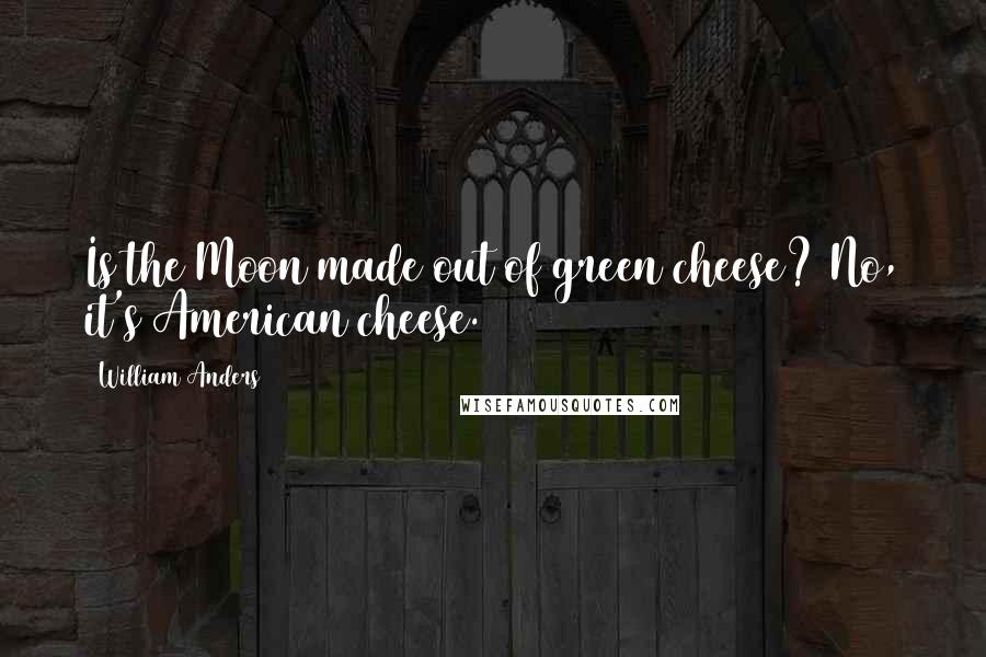 William Anders Quotes: Is the Moon made out of green cheese? No, it's American cheese.