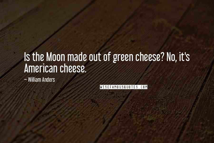 William Anders Quotes: Is the Moon made out of green cheese? No, it's American cheese.