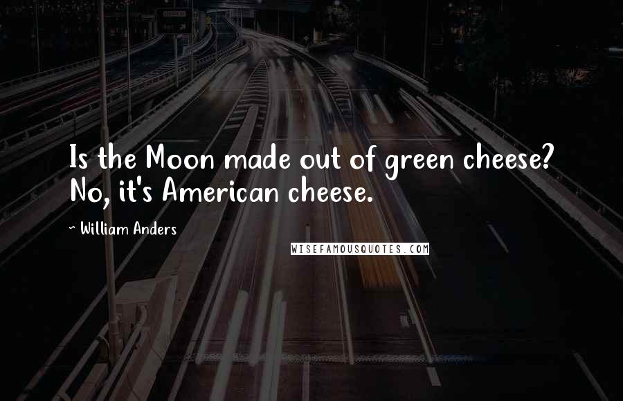 William Anders Quotes: Is the Moon made out of green cheese? No, it's American cheese.