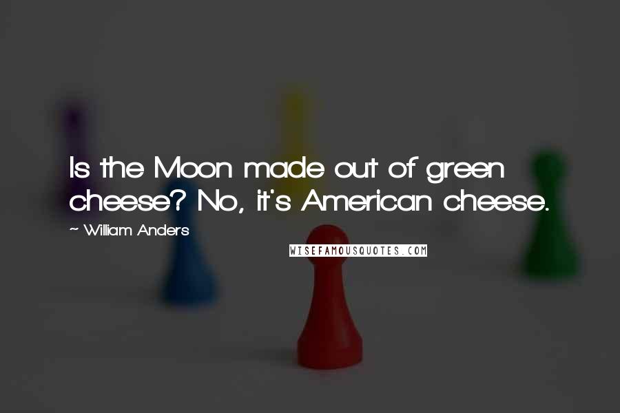 William Anders Quotes: Is the Moon made out of green cheese? No, it's American cheese.