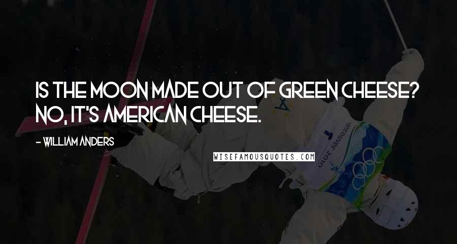 William Anders Quotes: Is the Moon made out of green cheese? No, it's American cheese.