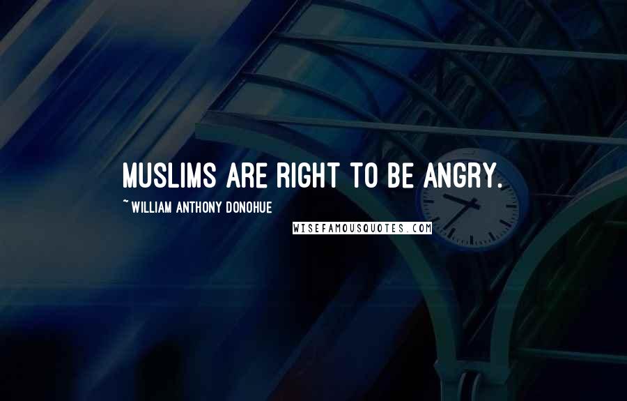 William Anthony Donohue Quotes: Muslims are right to be angry.